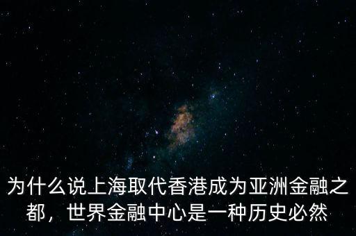 為什么說上海取代香港成為亞洲金融之都，世界金融中心是一種歷史必然