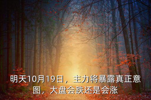 明天10月19日，主力將暴露真正意圖，大盤會(huì)跌還是會(huì)漲