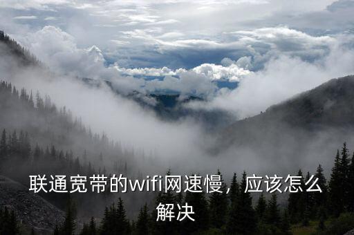 聯通寬帶的wifi網速慢，應該怎么解決