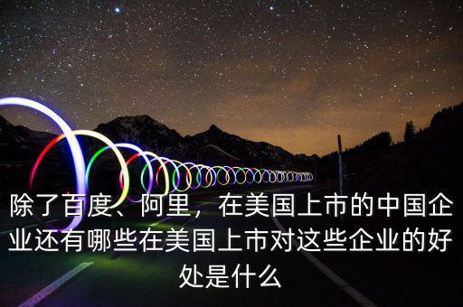 除了百度、阿里，在美國上市的中國企業(yè)還有哪些在美國上市對這些企業(yè)的好處是什么