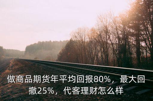 做商品期貨年平均回報80%，最大回撤25%，代客理財怎么樣