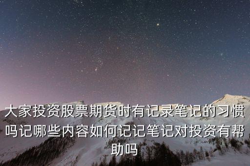 大家投資股票期貨時有記錄筆記的習慣嗎記哪些內容如何記記筆記對投資有幫助嗎