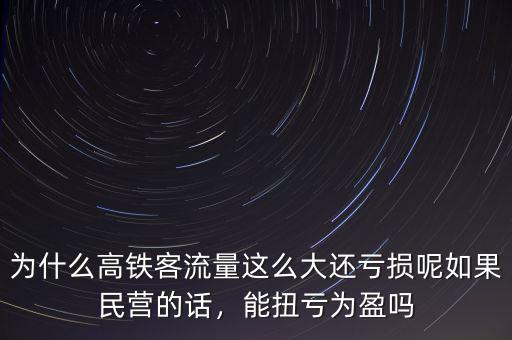 為什么高鐵客流量這么大還虧損呢如果民營的話，能扭虧為盈嗎