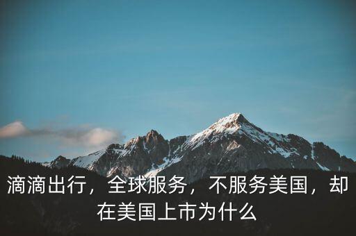 滴滴出行，全球服務(wù)，不服務(wù)美國，卻在美國上市為什么