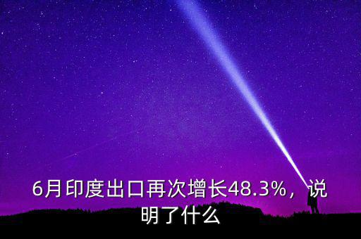 6月印度出口再次增長48.3%，說明了什么