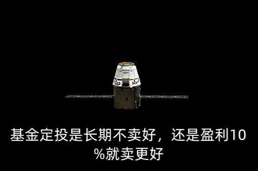 基金定投是長期不賣好，還是盈利10%就賣更好