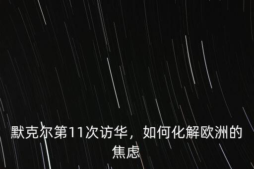 默克爾第11次訪(fǎng)華，如何化解歐洲的焦慮