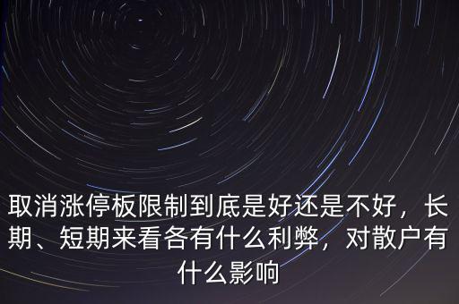 取消漲停板限制到底是好還是不好，長期、短期來看各有什么利弊，對散戶有什么影響