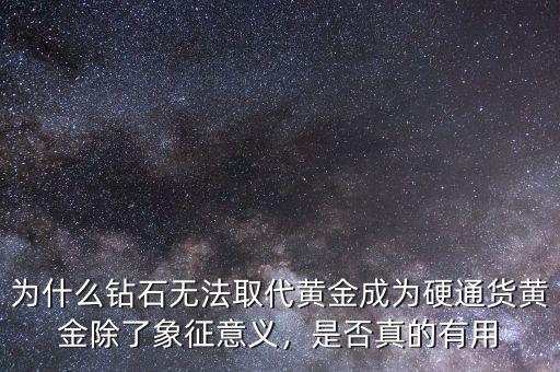 為什么鉆石無法取代黃金成為硬通貨黃金除了象征意義，是否真的有用