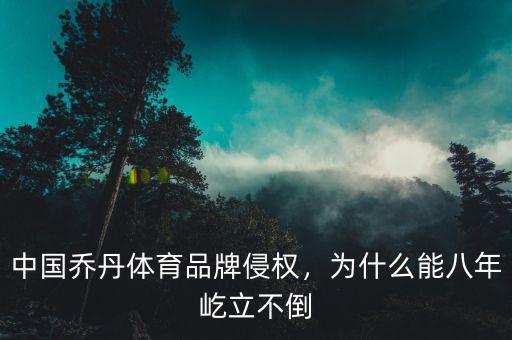 在喬丹體育股份有限公司怎么樣,中國喬丹體育品牌侵權