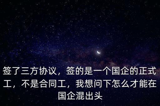 簽了三方協(xié)議，簽的是一個國企的正式工，不是合同工，我想問下怎么才能在國企混出頭