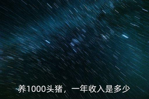 養(yǎng)1000頭豬，一年收入是多少