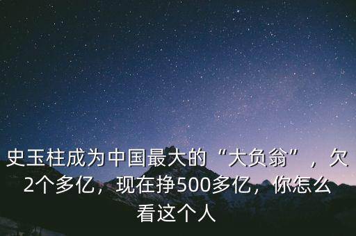 史玉柱成為中國最大的“大負(fù)翁”，欠2個(gè)多億，現(xiàn)在掙500多億，你怎么看這個(gè)人