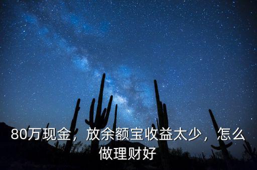 80萬現(xiàn)金，放余額寶收益太少，怎么做理財(cái)好