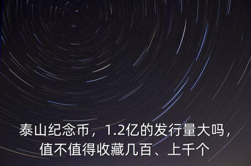 泰山紀念幣，1.2億的發(fā)行量大嗎，值不值得收藏幾百、上千個