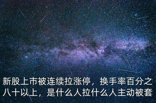 新股上市被連續(xù)拉漲停，換手率百分之八十以上，是什么人拉什么人主動(dòng)被套