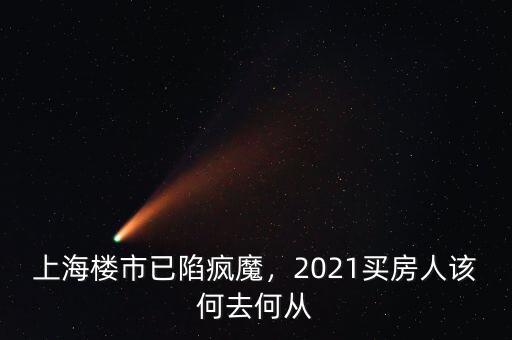 上海樓市已陷瘋魔，2021買(mǎi)房人該何去何從