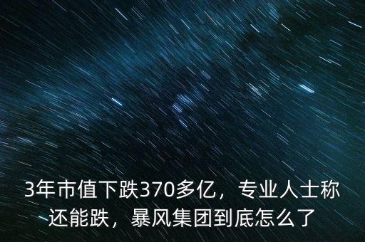 3年市值下跌370多億，專業(yè)人士稱還能跌，暴風集團到底怎么了