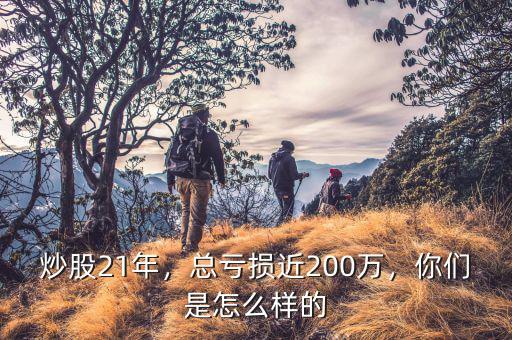 炒股21年，總虧損近200萬，你們是怎么樣的