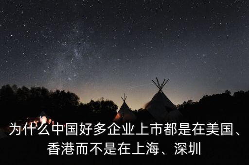 為什么中國好多企業(yè)上市都是在美國、香港而不是在上海、深圳