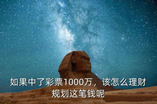 如果中了彩票1000萬，該怎么理財規(guī)劃這筆錢呢