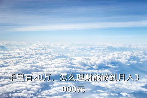 手里有20萬，怎么理財能做到月入3000元