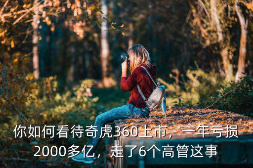 你如何看待奇虎360上市，一年虧損2000多億，走了6個高管這事