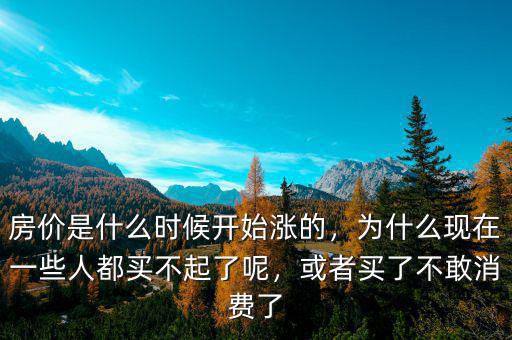 房價是什么時候開始漲的，為什么現(xiàn)在一些人都買不起了呢，或者買了不敢消費了