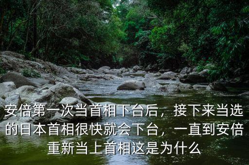 安倍第一次當(dāng)首相下臺后，接下來當(dāng)選的日本首相很快就會下臺，一直到安倍重新當(dāng)上首相這是為什么