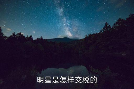 明星稅收是多少,中國(guó)大陸明星納稅多少合規(guī)