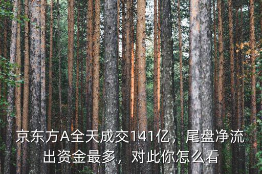 京東方A全天成交141億，尾盤凈流出資金最多，對此你怎么看