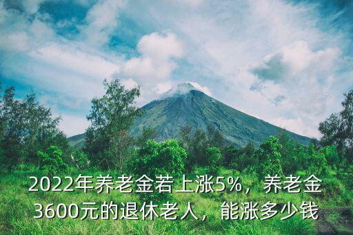 2022年養(yǎng)老金若上漲5%，養(yǎng)老金3600元的退休老人，能漲多少錢