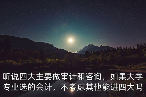 聽說四大主要做審計和咨詢，如果大學專業(yè)選的會計，不考慮其他能進四大嗎