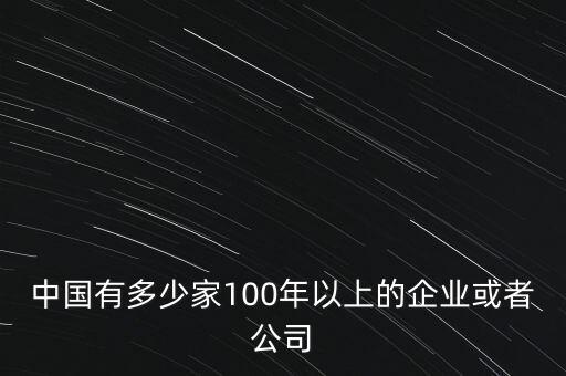 中國(guó)有多少家百年企業(yè),我國(guó)有多少呢