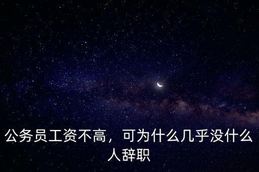 公務(wù)員工資不高，可為什么幾乎沒什么人辭職