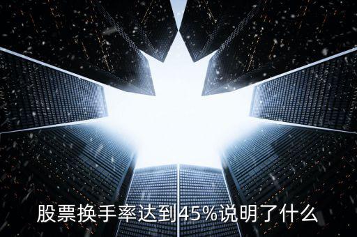 股票換手率達(dá)到45%說明了什么