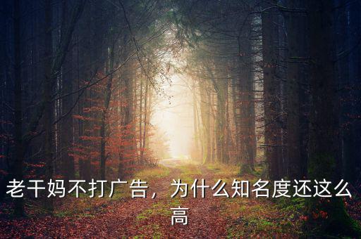 老干媽為什么不打廣告,老干媽不打廣告