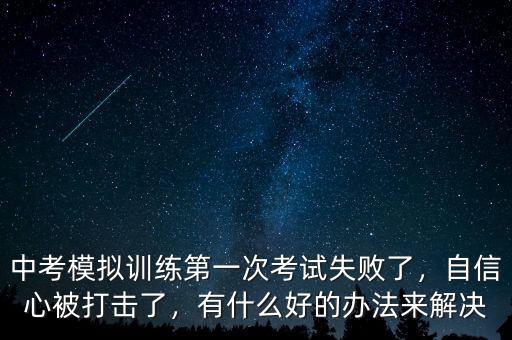 中考模擬訓(xùn)練第一次考試失敗了，自信心被打擊了，有什么好的辦法來(lái)解決