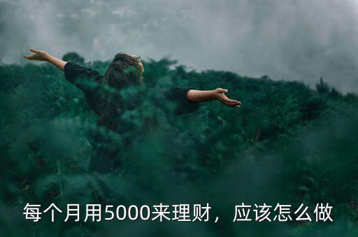 每個月用5000來理財，應(yīng)該怎么做