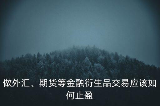 做外匯、期貨等金融衍生品交易應該如何止盈