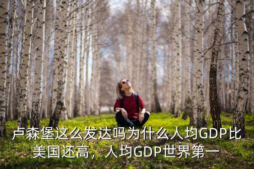 盧森堡這么發(fā)達(dá)嗎為什么人均GDP比美國還高，人均GDP世界第一