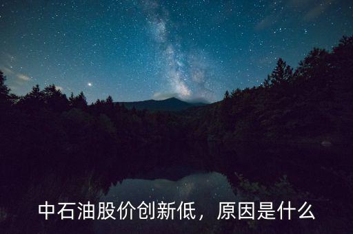 中石油股價創(chuàng)新低，原因是什么