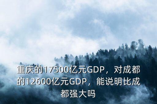 重慶的17500億元GDP，對成都的12600億元GDP，能說明比成都強大嗎