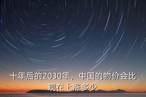 十年后的2030年，中國(guó)的物價(jià)會(huì)比現(xiàn)在上漲多少