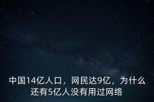 中國14億人口，網(wǎng)民達(dá)9億，為什么還有5億人沒有用過網(wǎng)絡(luò)