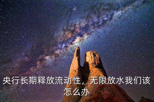 央行長(zhǎng)期釋放流動(dòng)性，無限放水我們?cè)撛趺崔k