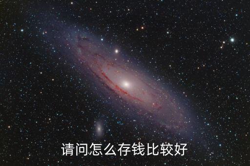 怎么存錢(qián)合適,請(qǐng)問(wèn)怎么存錢(qián)比較好