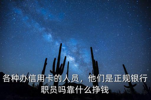 各種辦信用卡的人員，他們是正規(guī)銀行職員嗎靠什么掙錢