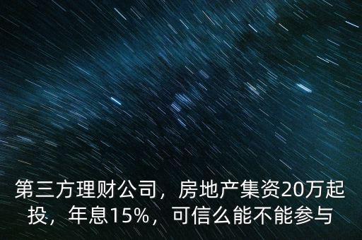 第三方理財(cái)公司，房地產(chǎn)集資20萬(wàn)起投，年息15%，可信么能不能參與