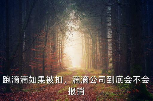 跑滴滴如果被扣，滴滴公司到底會不會報銷